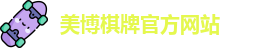 美博棋牌(中国)官方网站 - MeiBo Board Games