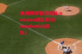 美博棋牌官方网站-newbee战队积分(newbeelol战队)