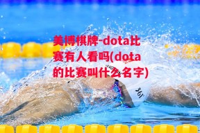 美博棋牌-dota比赛有人看吗(dota的比赛叫什么名字)